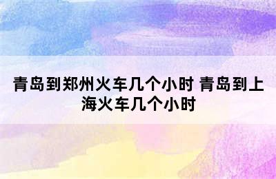 青岛到郑州火车几个小时 青岛到上海火车几个小时